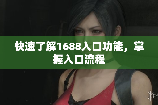 快速了解1688入口功能，掌握入口流程