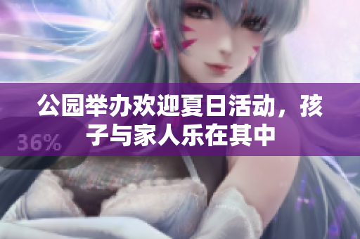 公园举办欢迎夏日活动，孩子与家人乐在其中