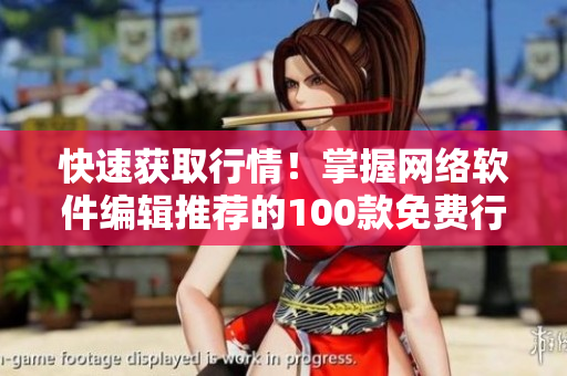 快速获取行情！掌握网络软件编辑推荐的100款免费行情软件