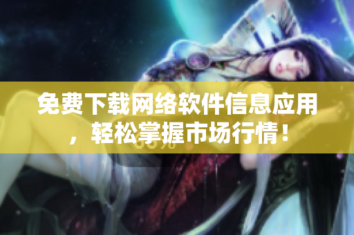免费下载网络软件信息应用，轻松掌握市场行情！