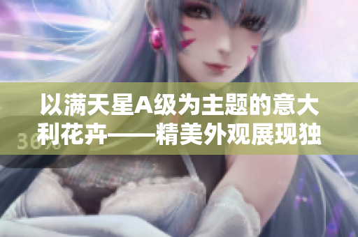 以满天星A级为主题的意大利花卉——精美外观展现独特魅力