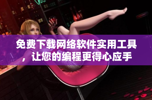 免费下载网络软件实用工具，让您的编程更得心应手