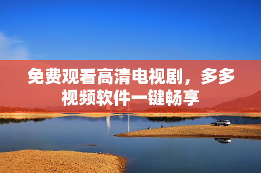 免费观看高清电视剧，多多视频软件一键畅享