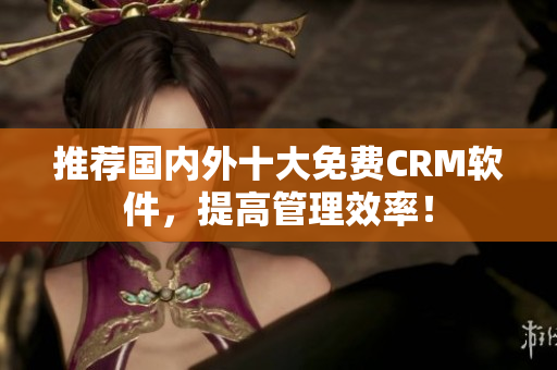 推荐国内外十大免费CRM软件，提高管理效率！