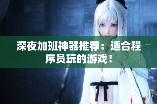 深夜加班神器推荐：适合程序员玩的游戏！
