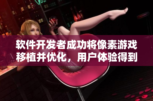 软件开发者成功将像素游戏移植并优化，用户体验得到大幅提升