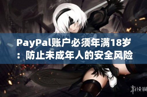 PayPal账户必须年满18岁：防止未成年人的安全风险
