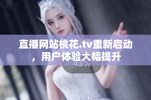直播网站桃花.tv重新启动，用户体验大幅提升