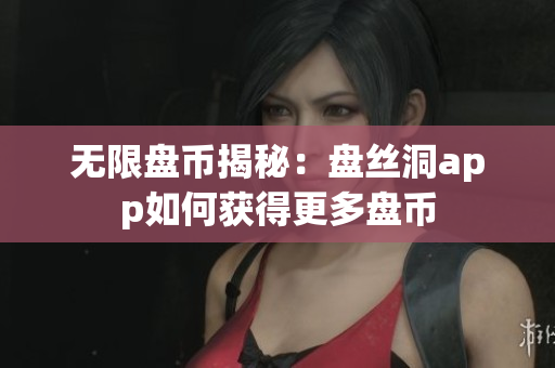 无限盘币揭秘：盘丝洞app如何获得更多盘币