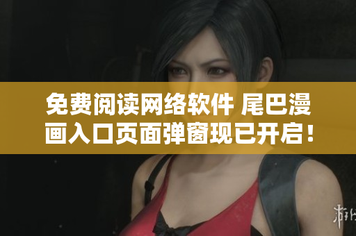 免费阅读网络软件 尾巴漫画入口页面弹窗现已开启！