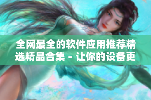 全网最全的软件应用推荐精选精品合集 – 让你的设备更有价值