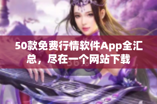 50款免费行情软件App全汇总，尽在一个网站下载