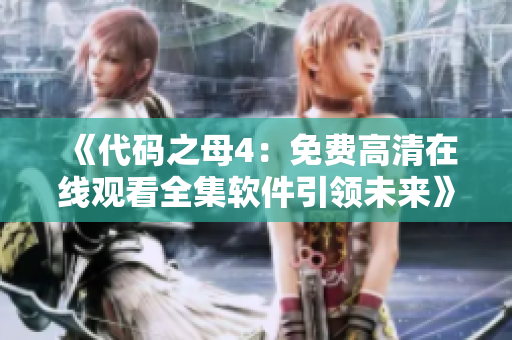 《代码之母4：免费高清在线观看全集软件引领未来》
