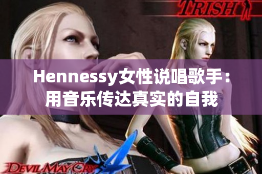 Hennessy女性说唱歌手：用音乐传达真实的自我