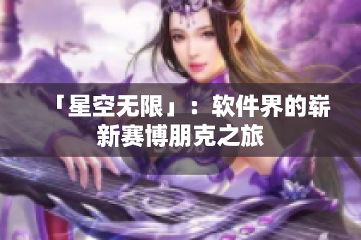 「星空无限」：软件界的崭新赛博朋克之旅
