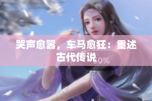 哭声愈嚣，车马愈狂：重述古代传说