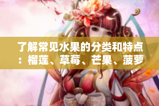 了解常见水果的分类和特点：榴莲、草莓、芒果、菠萝和香蕉