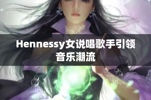 Hennessy女说唱歌手引领音乐潮流