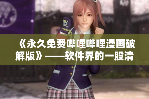 《永久免费哔哩哔哩漫画破解版》——软件界的一股清流