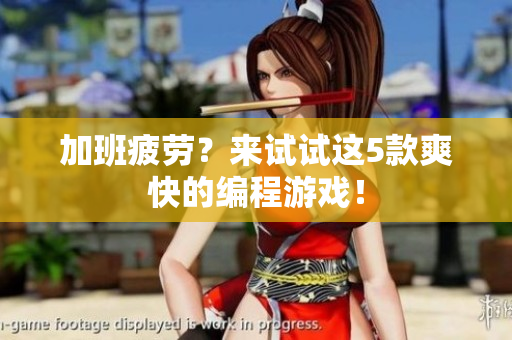 加班疲劳？来试试这5款爽快的编程游戏！