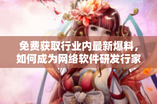 免费获取行业内最新爆料，如何成为网络软件研发行家？