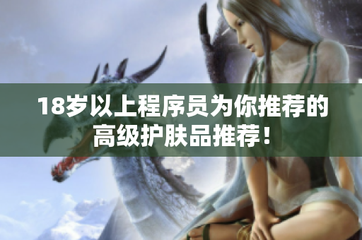 18岁以上程序员为你推荐的高级护肤品推荐！