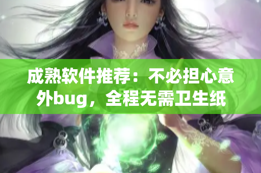 成熟软件推荐：不必担心意外bug，全程无需卫生纸
