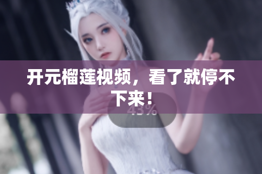 开元榴莲视频，看了就停不下来！
