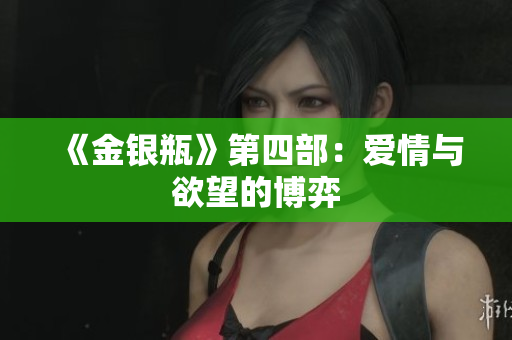 《金银瓶》第四部：爱情与欲望的博弈