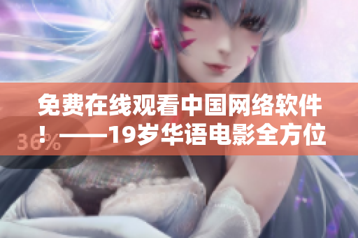 免费在线观看中国网络软件！——19岁华语电影全方位解析