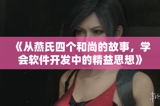 《从燕氏四个和尚的故事，学会软件开发中的精益思想》