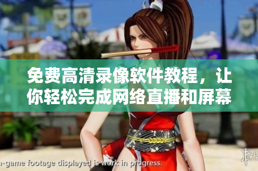 免费高清录像软件教程，让你轻松完成网络直播和屏幕录制！