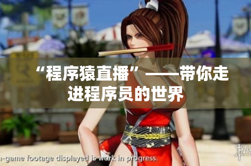 “程序猿直播”——带你走进程序员的世界
