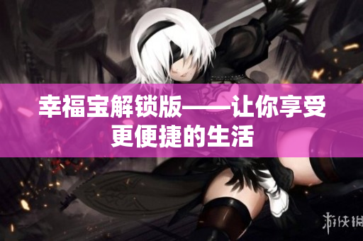 幸福宝解锁版——让你享受更便捷的生活
