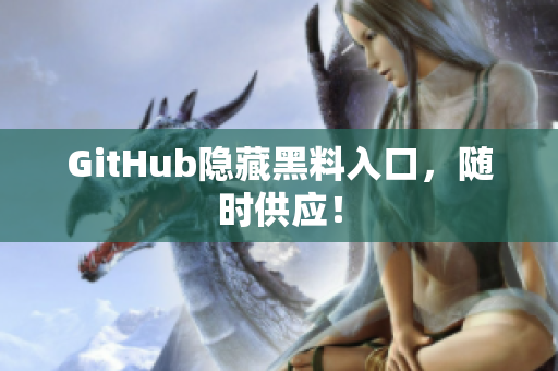 GitHub隐藏黑料入口，随时供应！