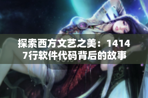 探索西方文艺之美：14147行软件代码背后的故事