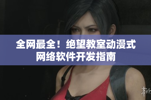 全网最全！绝望教室动漫式网络软件开发指南