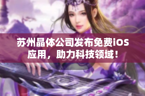 苏州晶体公司发布免费iOS应用，助力科技领域！