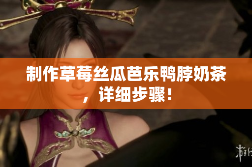 制作草莓丝瓜芭乐鸭脖奶茶，详细步骤！
