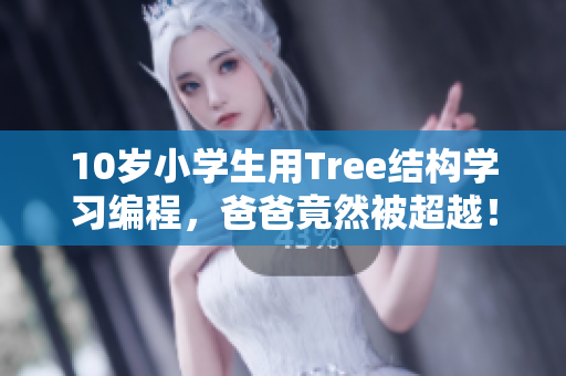 10岁小学生用Tree结构学习编程，爸爸竟然被超越！