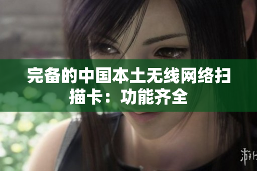 完备的中国本土无线网络扫描卡：功能齐全