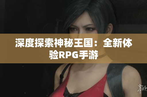 深度探索神秘王国：全新体验RPG手游