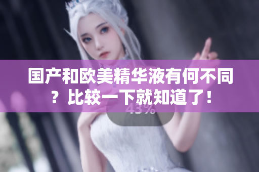 国产和欧美精华液有何不同？比较一下就知道了！