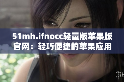 51mh.ifnocc轻量版苹果版官网：轻巧便捷的苹果应用商店。