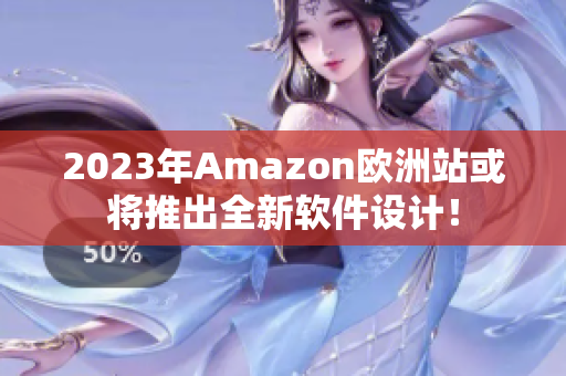 2023年Amazon欧洲站或将推出全新软件设计！