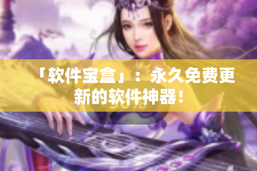 「软件宝盒」：永久免费更新的软件神器！