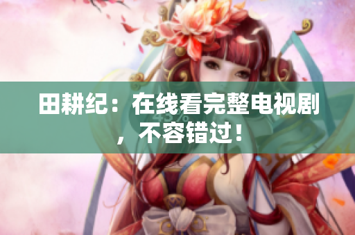 田耕纪：在线看完整电视剧，不容错过！