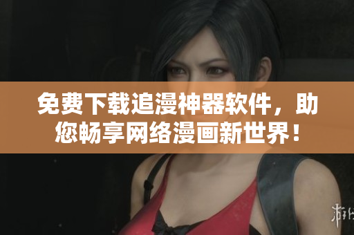 免费下载追漫神器软件，助您畅享网络漫画新世界！
