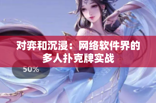 对弈和沉浸：网络软件界的多人扑克牌实战