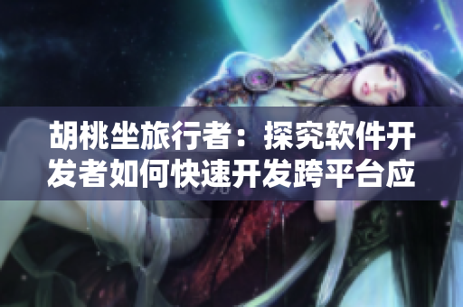 胡桃坐旅行者：探究软件开发者如何快速开发跨平台应用